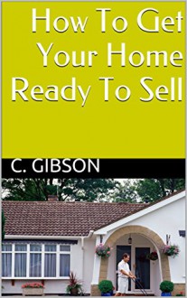 How To Get Your Home Ready To Sell - C. Gibson