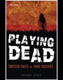 Playing Dead - Twisted Tales of Fake Suicides - Wendy Lewis