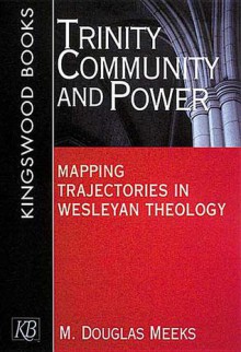 Trinity, Community and Power: Mapping Trajectories in Wesleyan Theology - M. Douglas Meeks