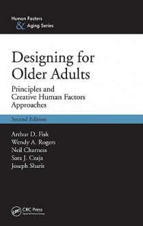 Designing for Older Adults: Principles and Creative Human Factors Approaches - Arthur D. Fisk, Wendy A. Rogers, Neil Charness, Sara J. Czaja, Joseph Sharit