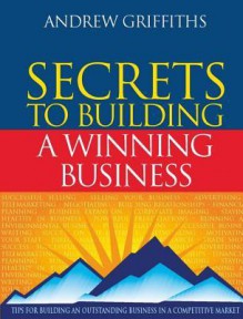 Secrets to Building a Winning Business: Tips for Building an Outstanding Business in a Competitive Market - Andrew Griffiths