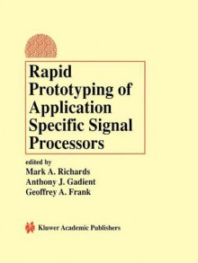 Rapid Prototyping of Application Specific Signal Processors - Mark A. Richards, Anthony J. Gadient, Geoffrey A. Frank