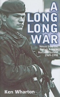 A Long Long War: Voices from the British Army in Northern Ireland 1969-98 - Ken Wharton