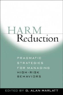 Harm Reduction: Pragmatic Strategies for Managing High-Risk Behaviors - G. Alan Marlatt