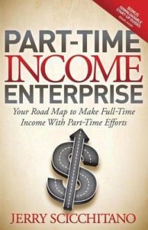 Part-Time Income Enterprise: Your Road Map to Make Full-Time Income with Part-Time Efforts - Jerry Scicchitano, Jay Conrad Levinson