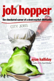 Job Hopper: The Checkered Career of a Down-Market Dilettante - Ayun Halliday