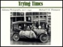 Trying Times: Alabama Photographs, 1917 1945 - Michael Thomason