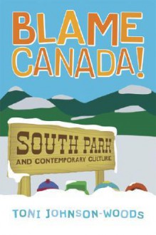 Blame Canada!: South Park and Contemporary Culture - Toni Johnson-Woods