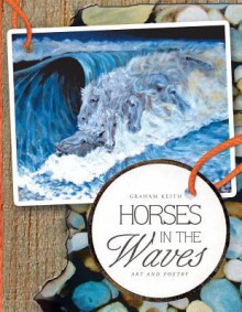 Horses in the Waves: Art and Poetry - Graham Keith