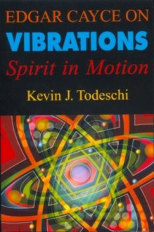 Edgar Cayce on Vibrations - Kevin J. Todeschi