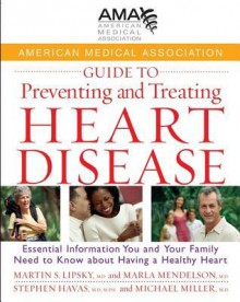 American Medical Association Guide to Preventing and Treating Heart Disease: Essential Information You and Your Family Need to Know about Having a Hea - American Medical Association, Martin S. Lipsky, Marla Medelson, Stephen Havas