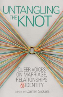 Untangling the Knot: Queer Voices on Marriage, Relationships & Identity - Carter Sickels