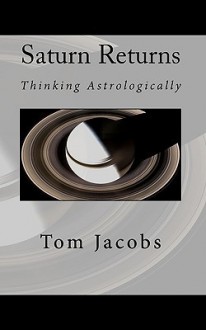 Saturn Returns: Thinking Astrologically - Tom Jacobs