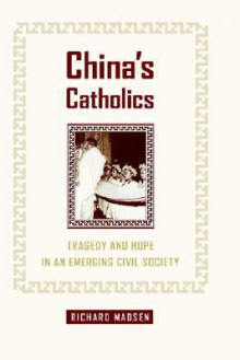 China's Catholics: Tragedy and Hope in an Emerging Civil Society - Richard Madsen