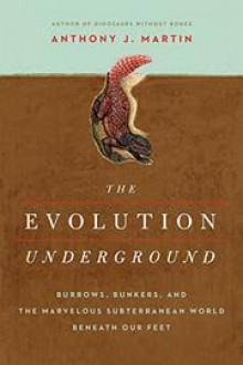 The Evolution Underground: Burrows, Bunkers, and the Marvelous Subterranean World Beneath our Feet - Anthony J. Martin