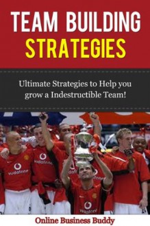 Team Building Strategies: Ultimate Strategies to help you Grow an Indestructible Team in your Business (Team Building, Business team building) - Online Business Buddy