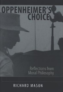 Oppenheimer's Choice: Reflections from Moral Philosophy - Richard Mason