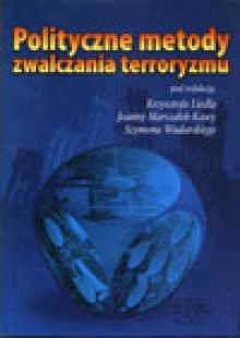 Polityczne metody zwalczania terroryzmu - Liedl Krzysztof, Joanna Marszałek Kawa, Szymon Wudarski