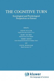 The Cognitive Turn: Sociological and Psychological Perspectives on Science - Steve Fuller, Marc De Mey, T. Shinn