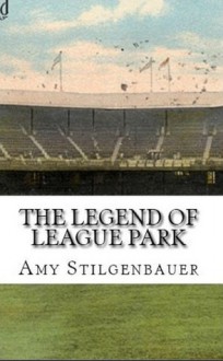 The Legend of League Park - Amy Stilgenbauer