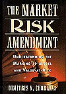 The Market Risk Amendment: Understanding The Marking To Model And Value At Risk - Dimitris N. Chorafas