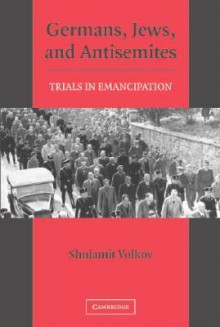 Germans, Jews, and Antisemites: Trials in Emancipation - Shulamit Volkov