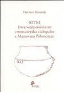 Kitki : dwa wczesnożelazne cmentarzyska ciałopalne z Mazowsza Północnego - Dariusz Sikorski