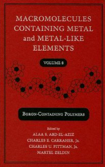 Macromolecules Containing Metal and MetalLike Elements: BoronContaining Particles: v. 8 (Macromolecules Containing Metal and Metal-Like Elements) - Alaa S. Abd-El-Aziz