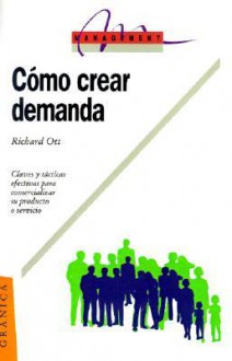 Como Crear Demanda: Claues y Tacticas Efectivas Para Comercializar su Producto O Servicio - Richard Ott, Gerardo Gambolini