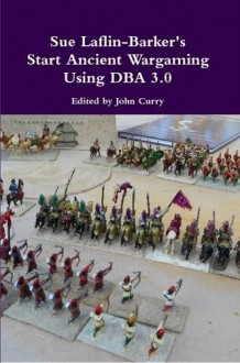 Sue Laflin-Barker's Start Ancient Wargaming Using Dba 3.0 - John Curry, Sue Laflin-Barker