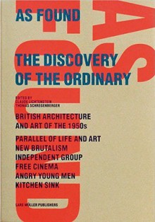 As Found: The Discovery of the Ordinary: British Architecture and Art of the 1950s, New Brutalism, Independent Group, Free Cinema, Angry Young Men - Claude Lichtenstein, Thomas Schregenberger