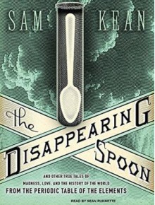 The Disappearing Spoon: And Other True Tales of Madness, Love, and the History of the World from the Periodic Table of the Elements - Sam Kean, Sean Runnette