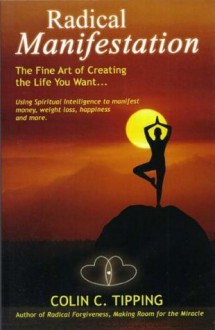 Radical Manifestation - The Fine Art of Creating the Life You Want - Colin Tipping