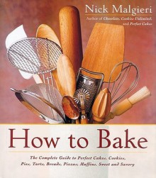 How to Bake: Complete Guide to Perfect Cakes, Cookies, Pies, Tarts, Breads, Pizzas, Muffins - Nick Malgieri