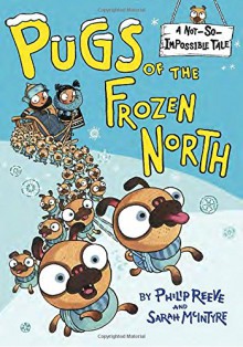 Pugs of the Frozen North (A Not-So-Impossible Tale) - Sarah McIntyre, Philip Reeve