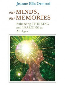 Our Minds, Our Memories: Enhancing Thinking and Learning at All Ages - Jeanne Ellis Ormrod