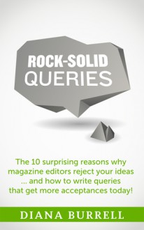 ROCK-SOLID QUERIES: The 10 Surprising Reasons Why Magazine Editors Reject Your Ideas … and How to Write Queries That Get More Acceptances Today! - Diana Burrell