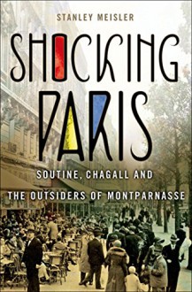 Shocking Paris: Soutine, Chagall and the Outsiders of Montparnasse - Stanley Meisler