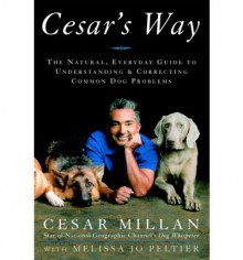 Cesar's Way: The Natural, Everyday Guide to Understanding and Correcting Common Dog Problems - Cesar Millan, Melissa Jo Peltier