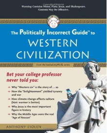 The Politically Incorrect Guide to Western Civilization (Politically Incorrect Guides) - Anthony Esolen