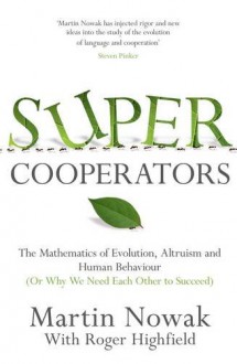 Supercooperators: The Mathematics of Evolution, Altruism and Human Behaviour {Or, Why We Need Each Other to Succeed} - M.A. Nowak, Roger Highfield