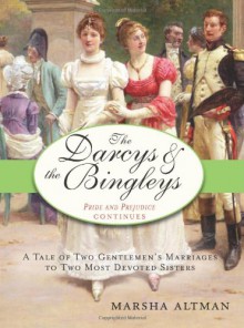 The Darcys & the Bingleys: A Tale of Two Gentlemen's Marriages to Two Most Devoted Sisters - Marsha Altman