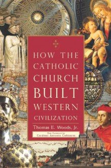 How the Catholic Church Built Western Civilization - Thomas E. Woods Jr.