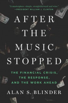 After the Music Stopped: The Financial Crisis, the Response, and the Work Ahead - Alan S. Blinder