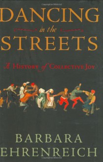 Dancing in the Streets: A History of Collective Joy - Barbara Ehrenreich