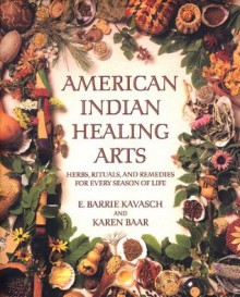 American Indian Healing Arts: Herbs, Rituals, and Remedies for Every Season of Life - E. Barrie Kavasch, Karen Baar