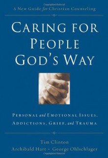 Caring for People God's Way: Personal and Emotional Issues, Addictions, Grief, and Trauma - Tim Clinton