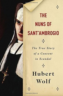 By Hubert Wolf The Nuns of Sant'Ambrogio: The True Story of a Convent in Scandal [Hardcover] - Hubert Wolf