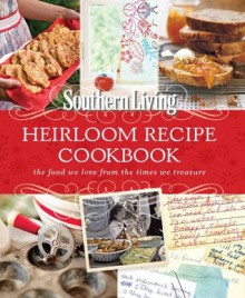 Southern Living Heirloom Recipe Cookbook: The Food We Love From The Times We Treasure - Editors of Southern Living Magazine