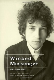 Wicked Messenger: Bob Dylan And the 1960s - Mike Marqusee